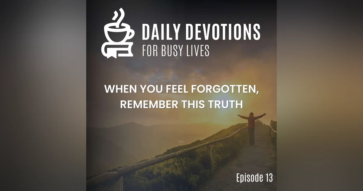 When You Feel Forgotten, Remember This Truth