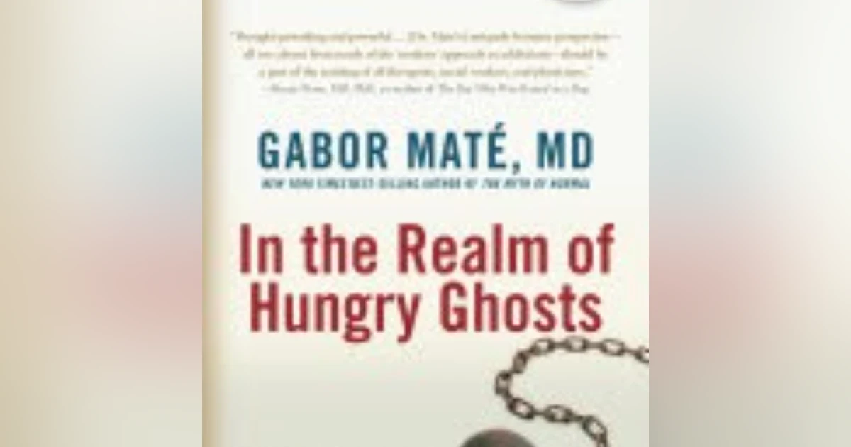 Exploring the Depths: Understanding Addiction and Healing in 'In the Realm of Hungry Ghosts' by Gabor Maté