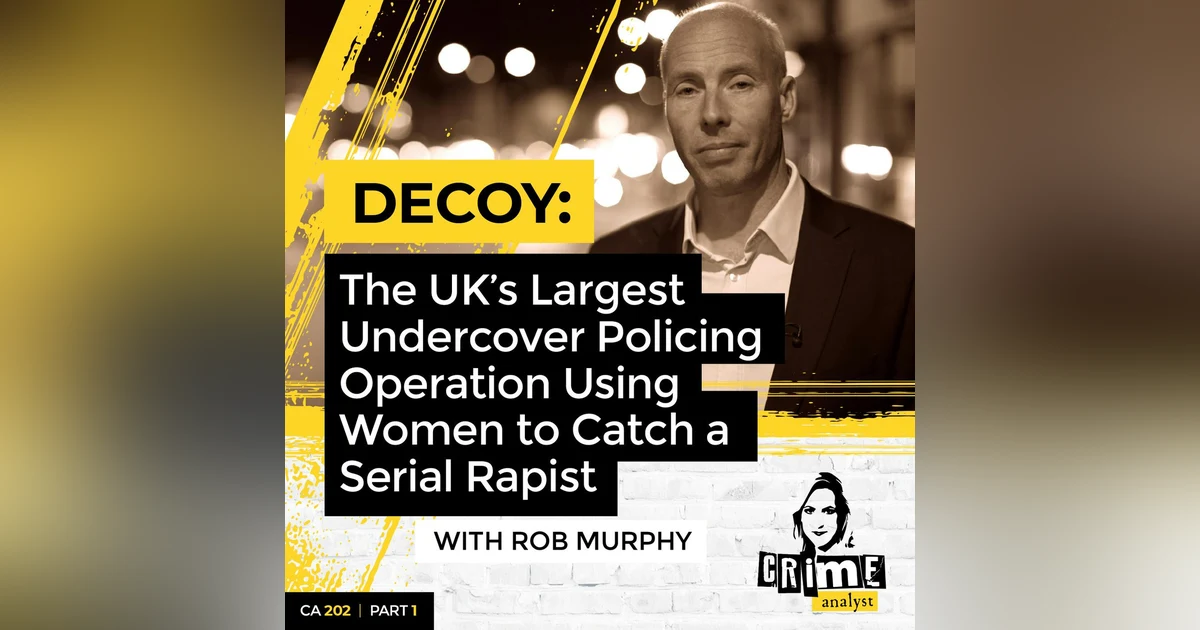 Ep 202: Decoy: The UK’s Largest Undercover Policing Operation Using Women to Catch a Serial Rapist with Rob Murphy, Part 1