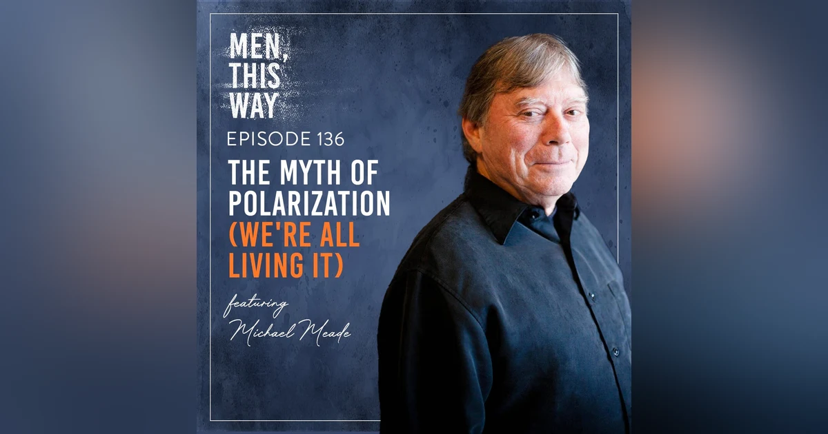 136. The Myth of Polarization (We're All Living It) w/ Michael Meade