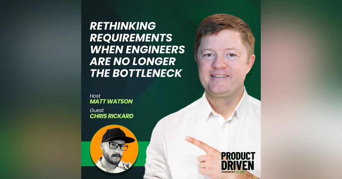 Rethinking Requirements When Engineers Are No Longer the Bottleneck with Chris Rickard