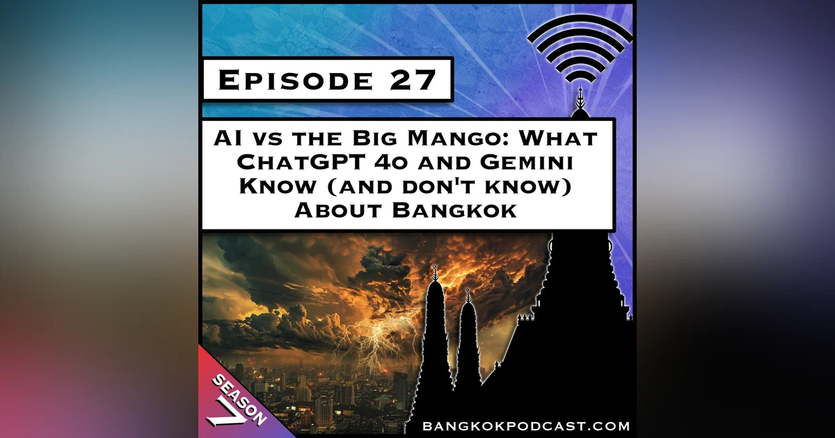 AI vs The Big Mango: What ChatGPT 4o and Gemini Know (and don’t know) about Bangkok [S7.E27]