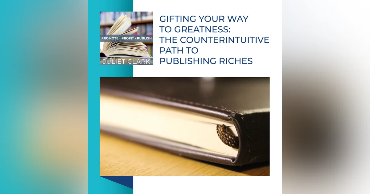 Gifting Your Way To Greatness: The Counterintuitive Path To Publishing Riches
