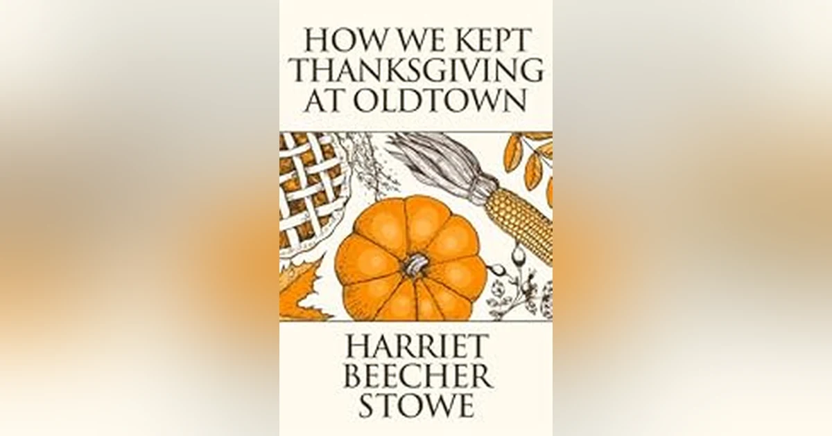 HOW WE KEPT THANKSGIVING AT OLDTOWN by HARRIET BEECHER STOWE