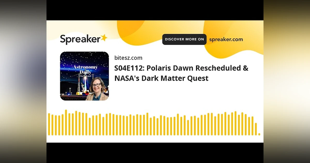 S04E112: Polaris Dawn Rescheduled & NASA’s Dark Matter Quest