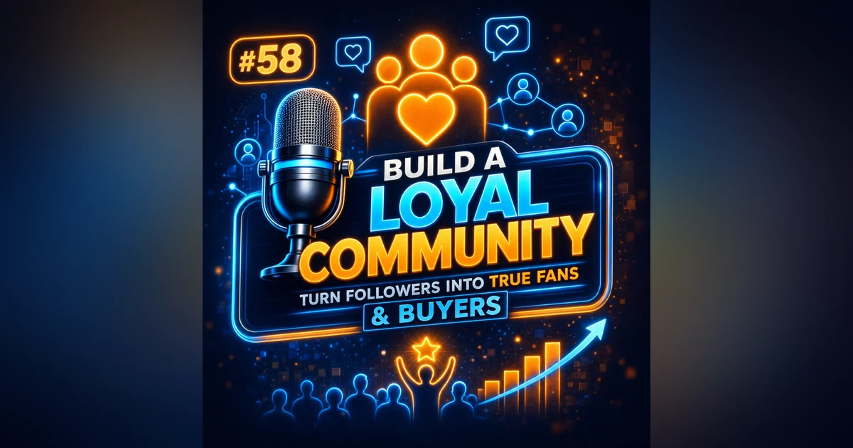 #58 Build a Loyal Community – Turn Followers into True Fans & Buyers