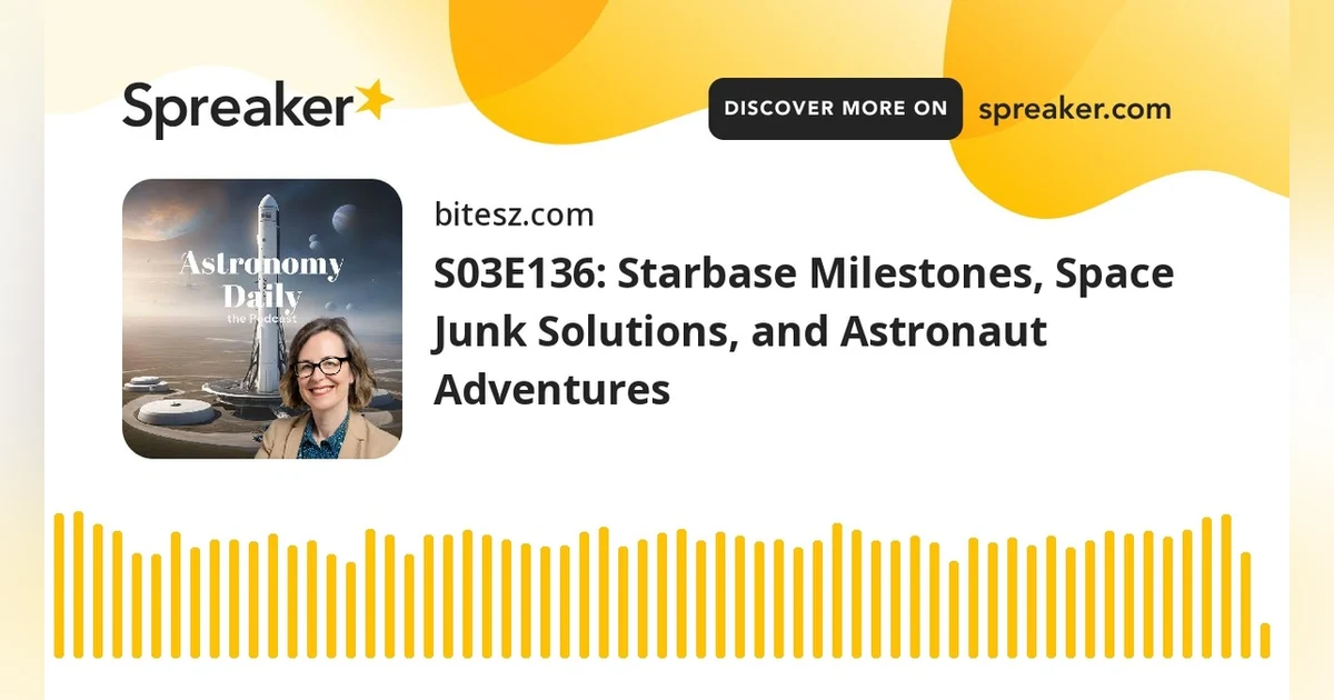 S03E136: Starbase Milestones, Space Junk Solutions, and Astronaut Adventures