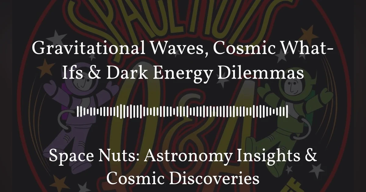 Gravitational Waves, Cosmic What-Ifs & Dark Energy Dilemmas | Space Nuts: Astronomy Insights &...