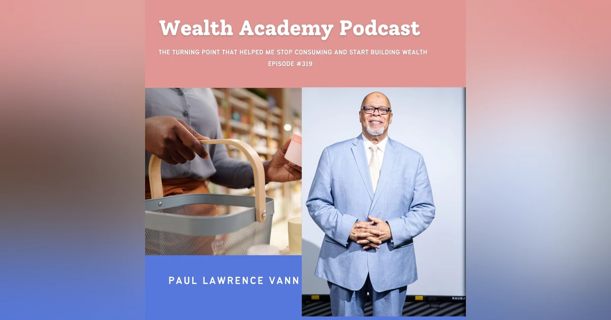 Episode 319 - The Turning Point That Helped Me Stop Consuming and Start Building Wealth