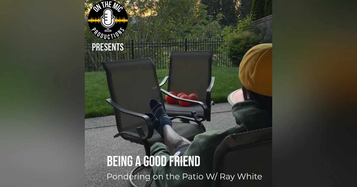 114. "Being a Good Friend" - Pondering on the Patio