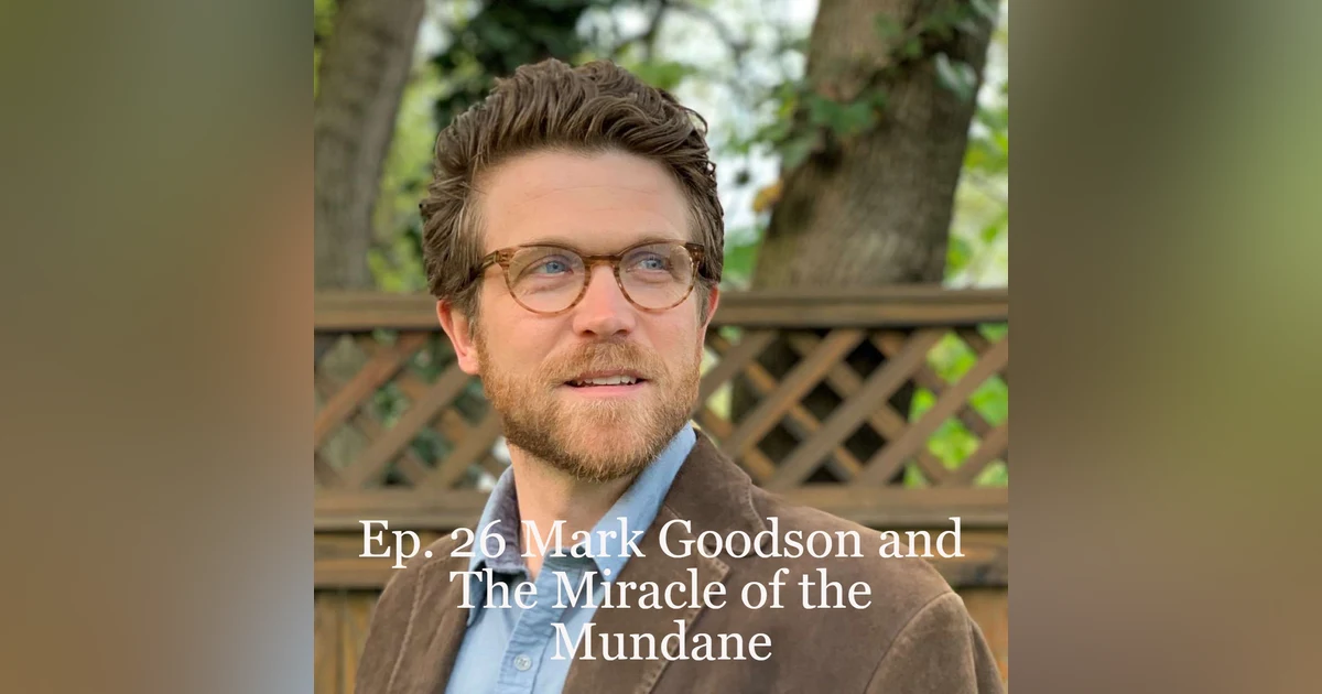 Ep. #26 Mark Goodson and The Miracle of the Mundane