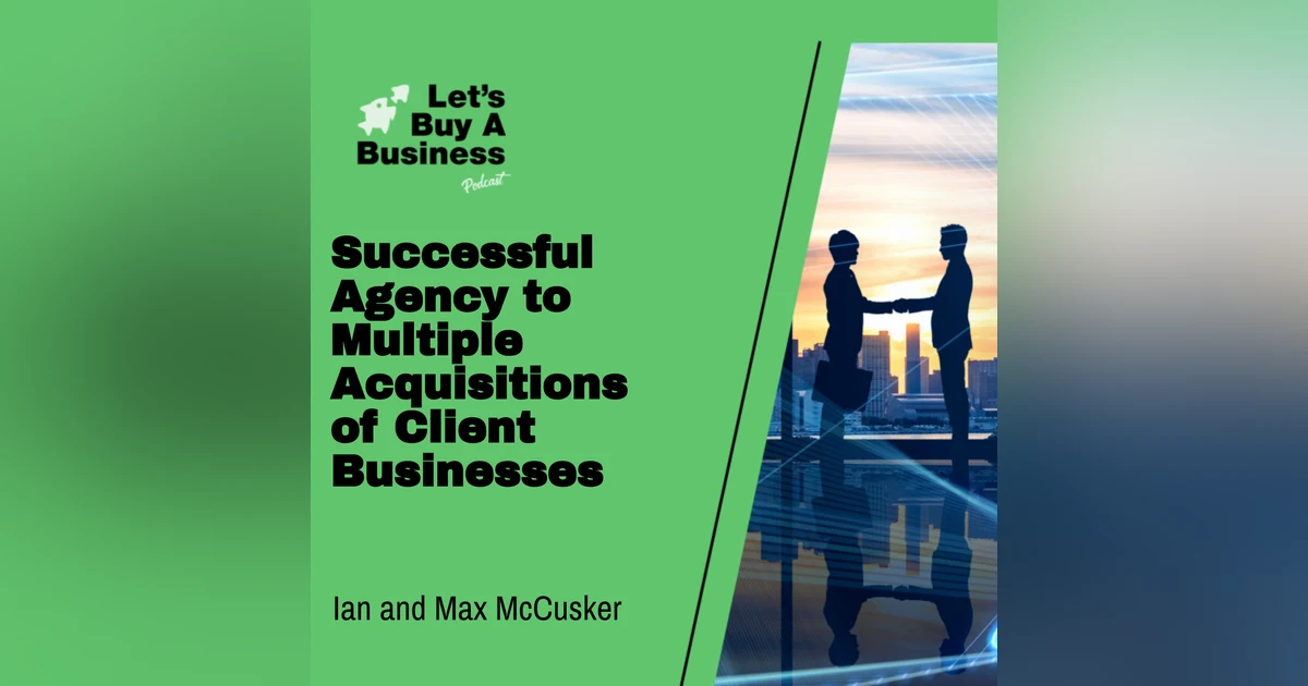 Successful Agency to Multiple Acquisitions of Client Businesses with Ian and Max McCusker