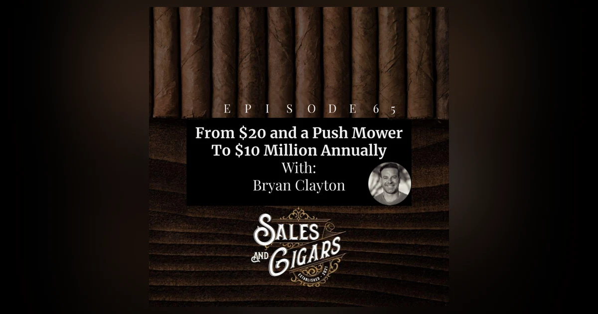 Sales and Cigars - Bryan Clayton “From $20 and a Push mower to $10 Million Annually”