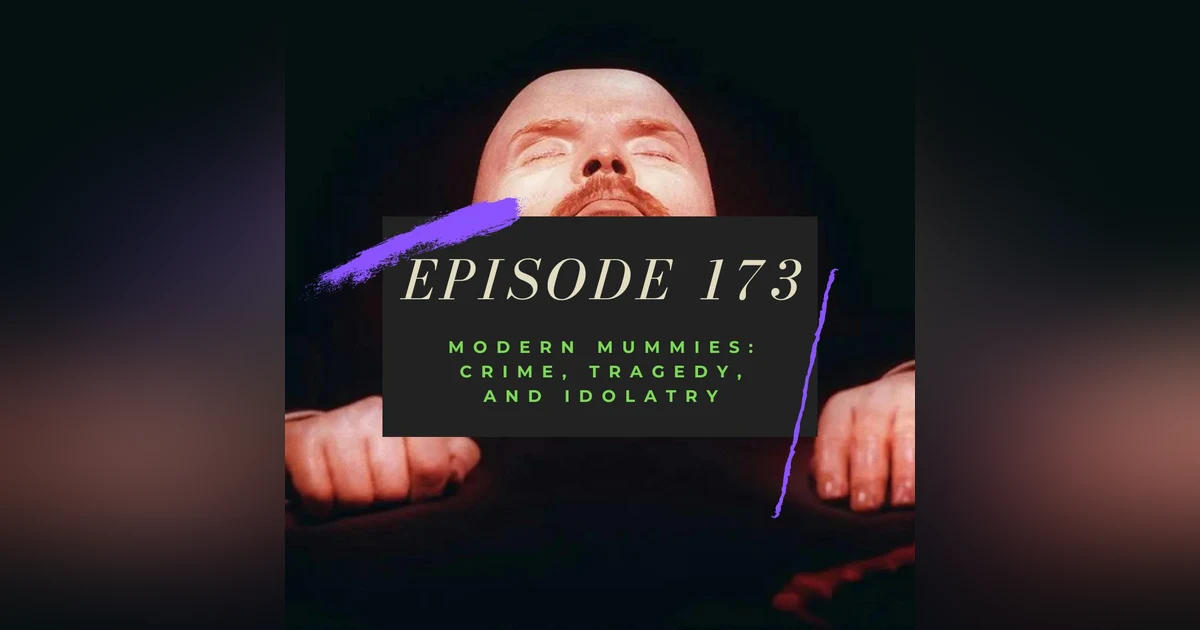 Ep. 173: Modern Mummies - Crime, Tragedy, and Idolatry
