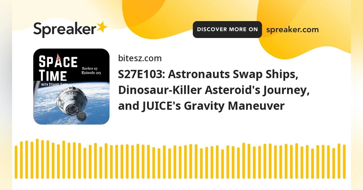 S27E103: Astronauts Swap Ships, Dinosaur-Killer Asteroid’s Journey, and JUICE’s Gravity Maneuver