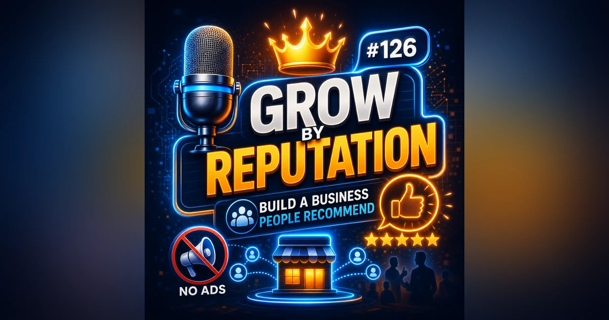 #126 Grow by Reputation — Build a Business People Recommend Without Advertising