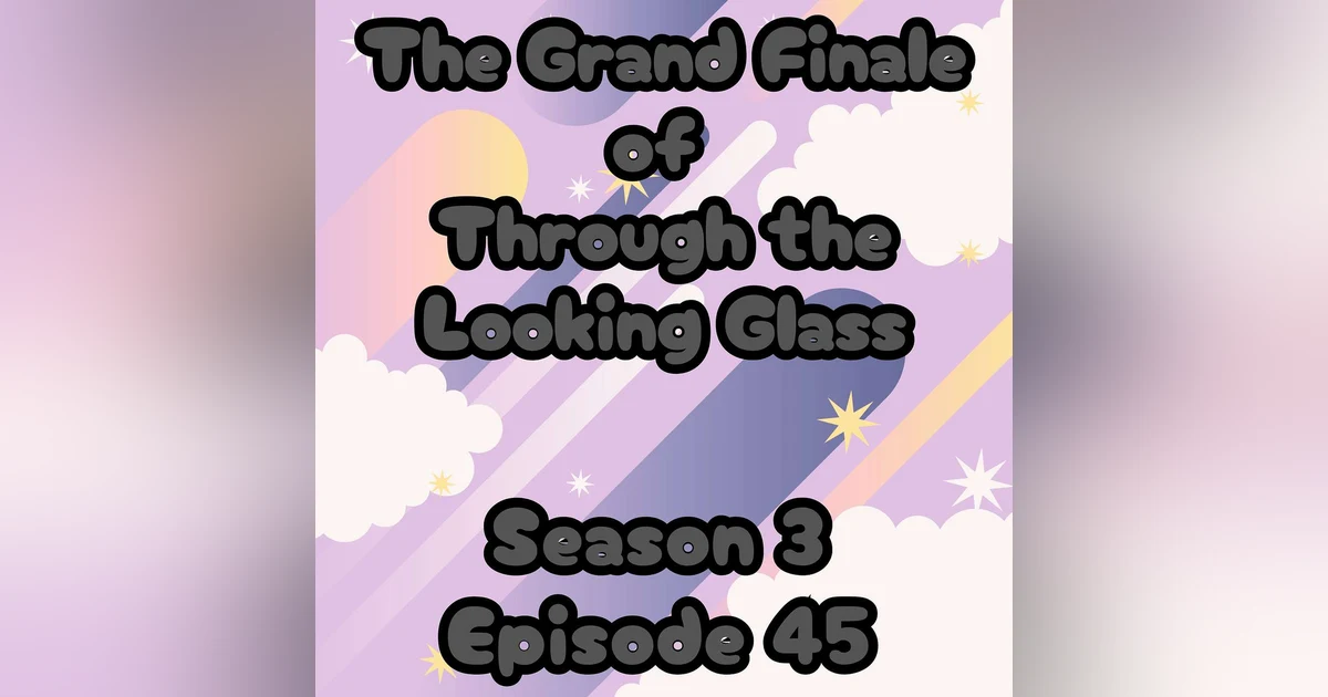 S3 E45 The Grand Finale of Through the Looking Glass