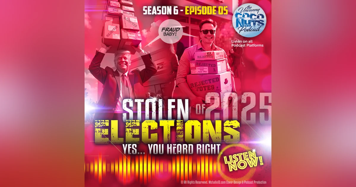 S6E05: The Stolen Elections of 2025. Yes, you heard right.