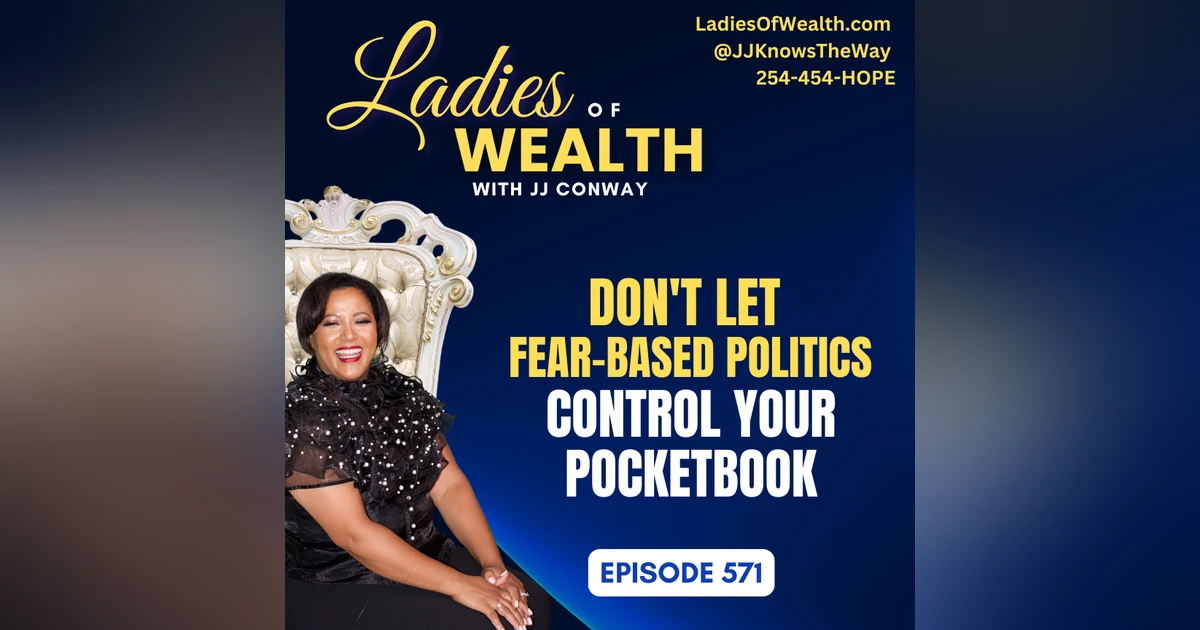 Episode 571: Don't Let Fear-Based Politics Control Your Pocketbook