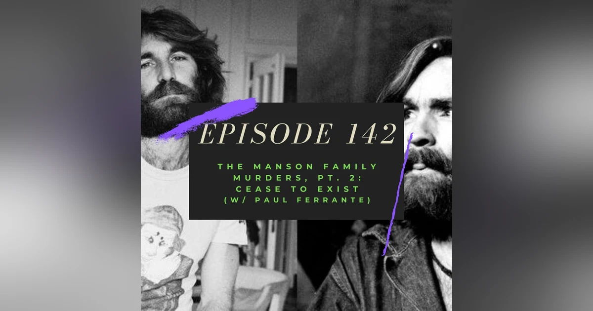 Ep. 142: The Manson Family Murders, Pt. 2: Cease to Exist (w/ Paul Ferrante)