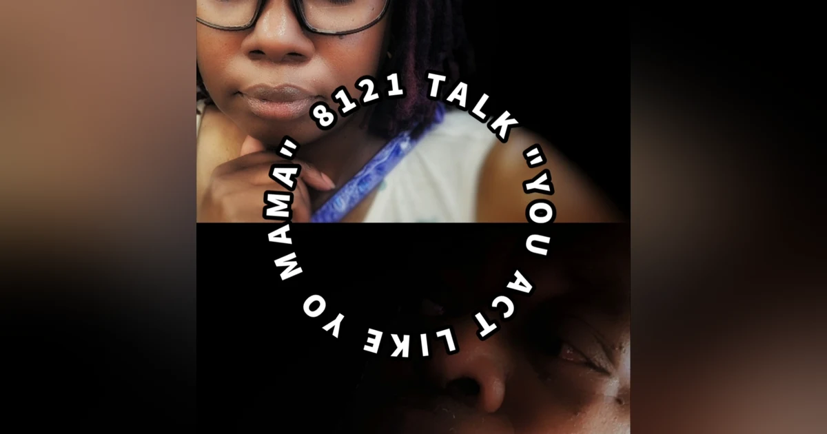 8121 Talk... Episode 9 "You act like yo Mama"