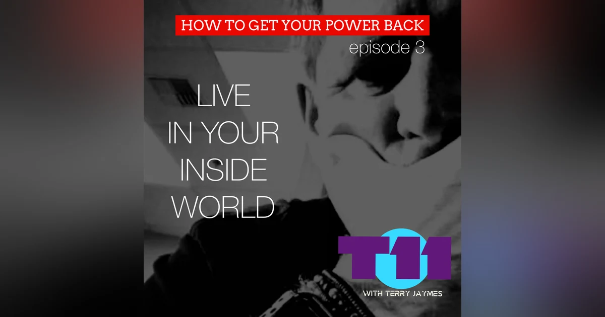 HOW TO GET YOUR POWER BACK: Episode 3 -  LIVING IN YOUR INSIDE WORLD