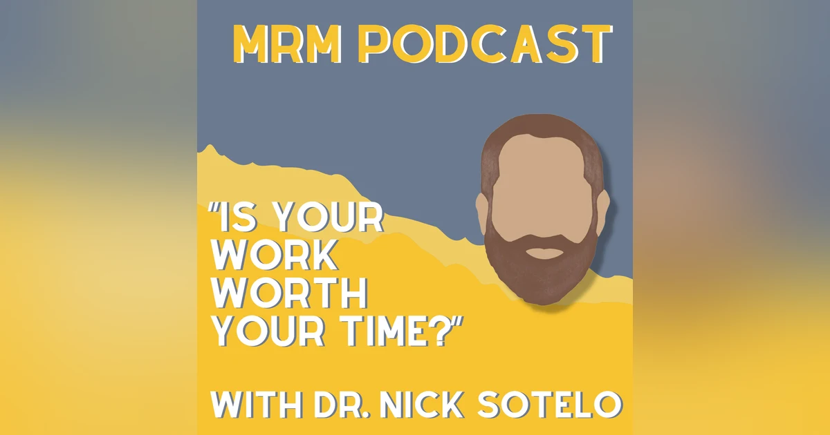 Ep 17 - Is Your Work Worth Your Time With Dr. Nick Sotelo