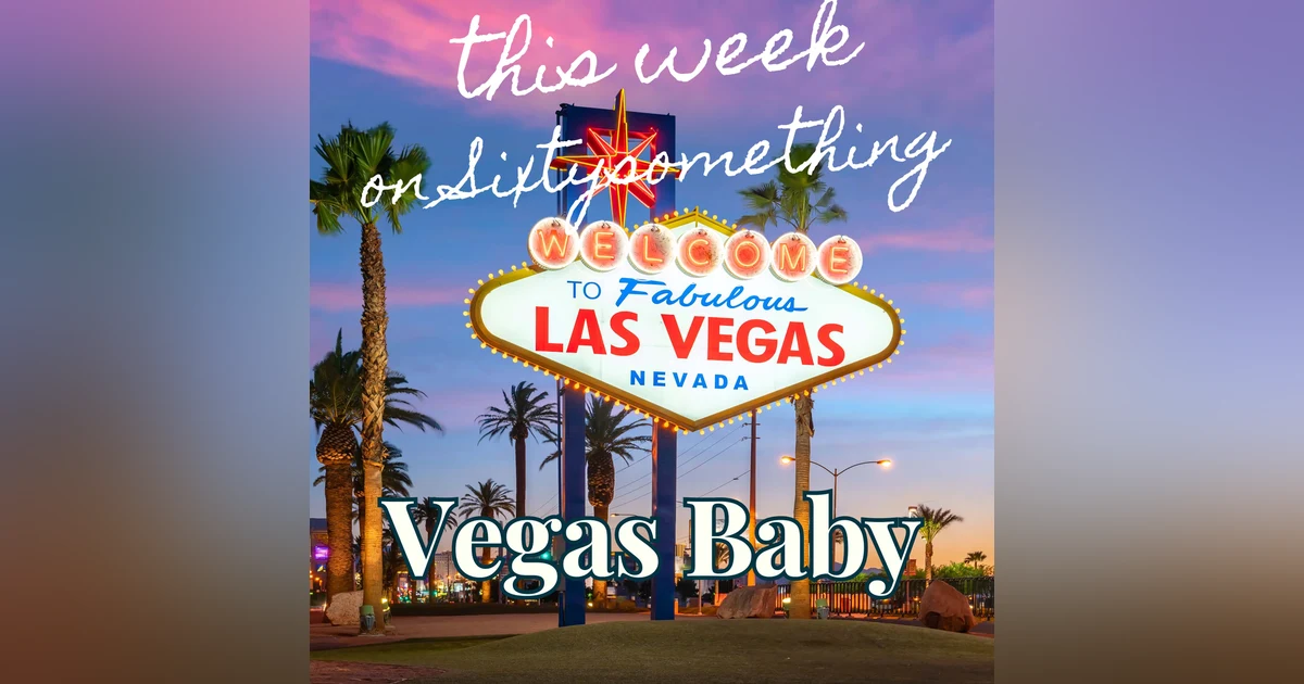 Sixtysomething_S3_Ep1 – here’s No Place Like Home…Except Maybe Las Vegas