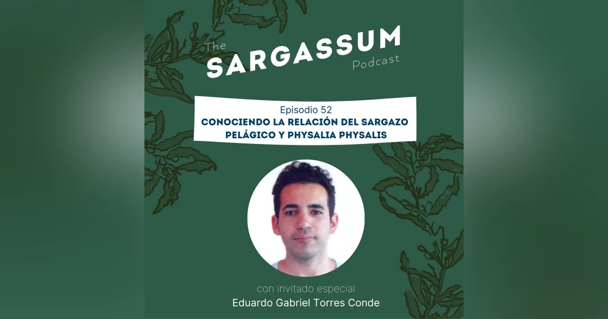 E54: Conociendo la relación del sargazo pelágico y Physalia physalis con Eduardo Gabriel Torres Conde