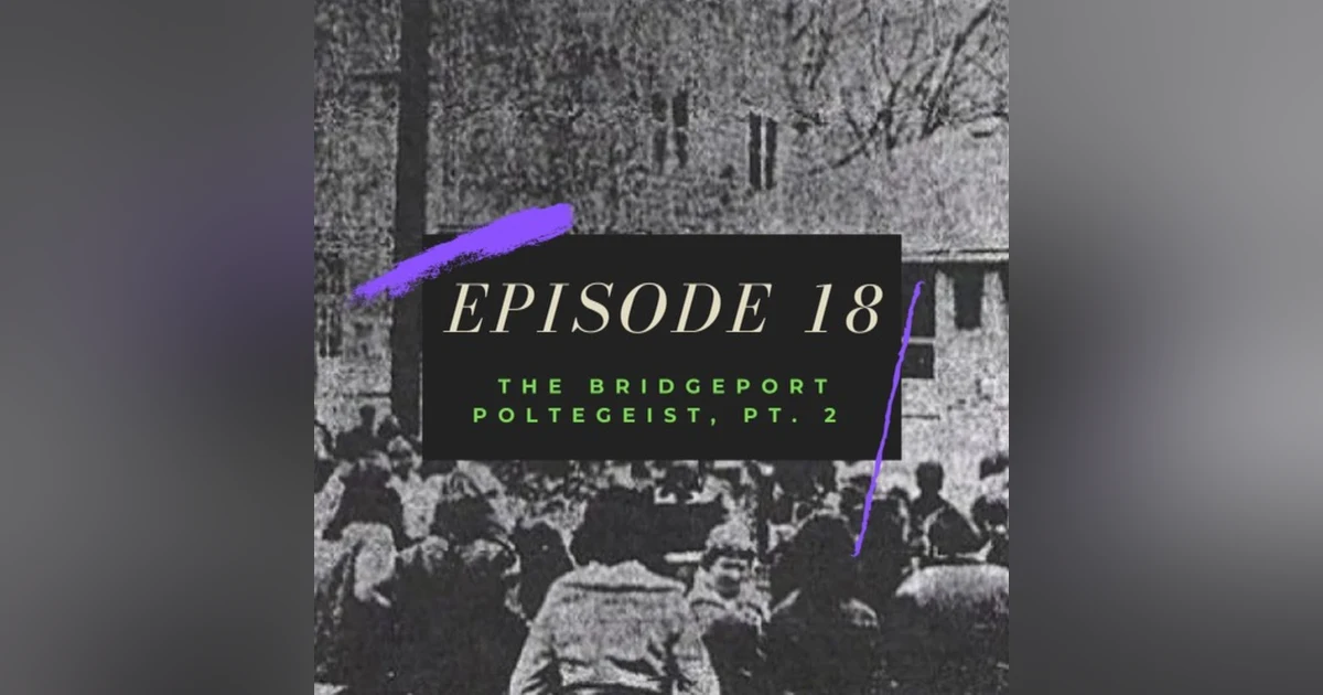 Ep. 18: The Bridgeport Poltergeist, Pt. 2