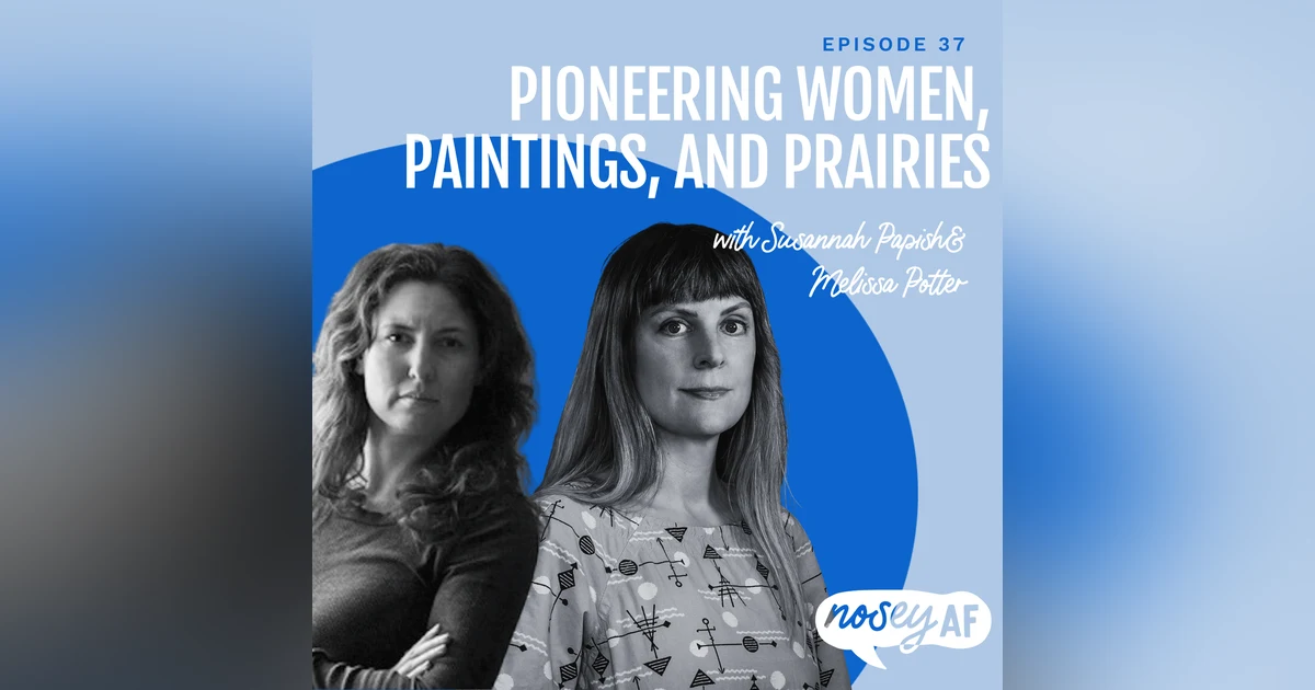 Pioneering Women, Paintings, and Prairies with Susannah Papish and Melissa Potter