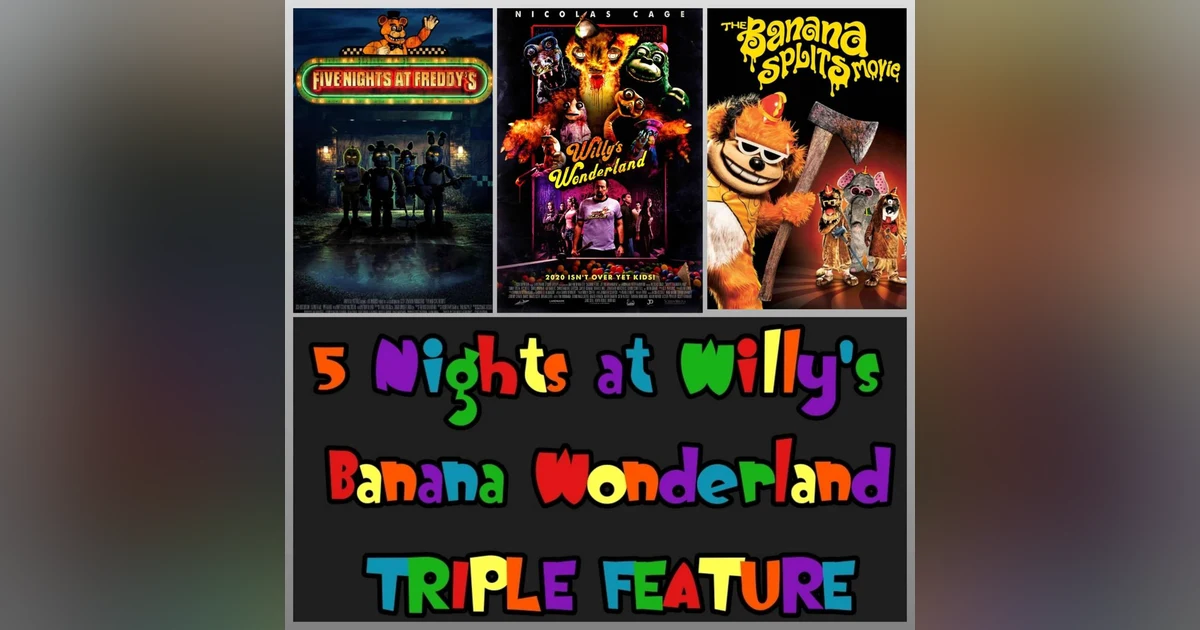 Episode 148: Five Nights At Willy's Banana Wonderland Triple Feature!