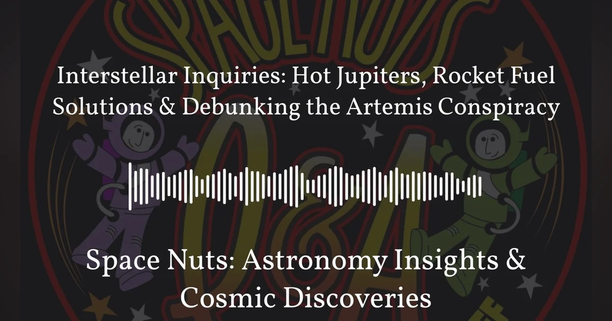 Interstellar Inquiries: Hot Jupiters, Rocket Fuel Solutions & Debunking the Artemis Conspiracy |...