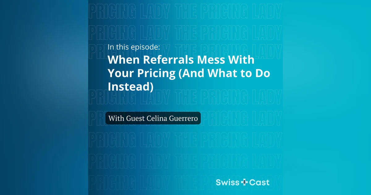 When Referrals Mess With Your Pricing (And What to Do Instead) — with Celina Guerrero