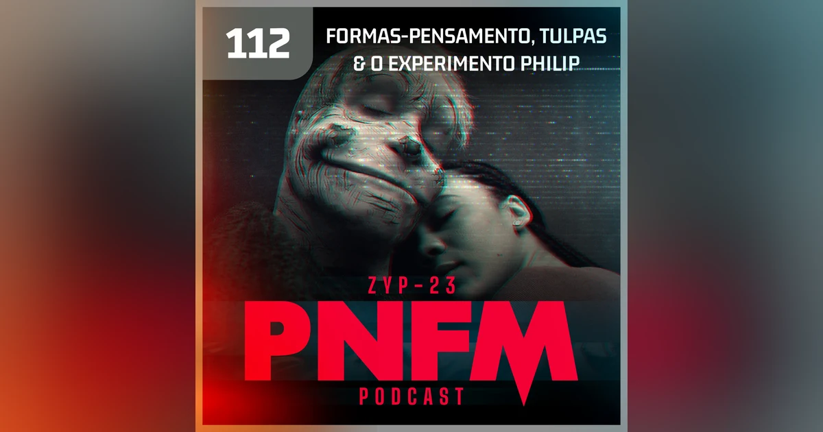 PNFM - EP112 - Formas-Pensamento, Tulpas e o Experimento Philip