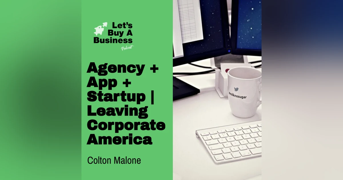 Agency + App + Startup | Leaving Corporate America with Colton Malone