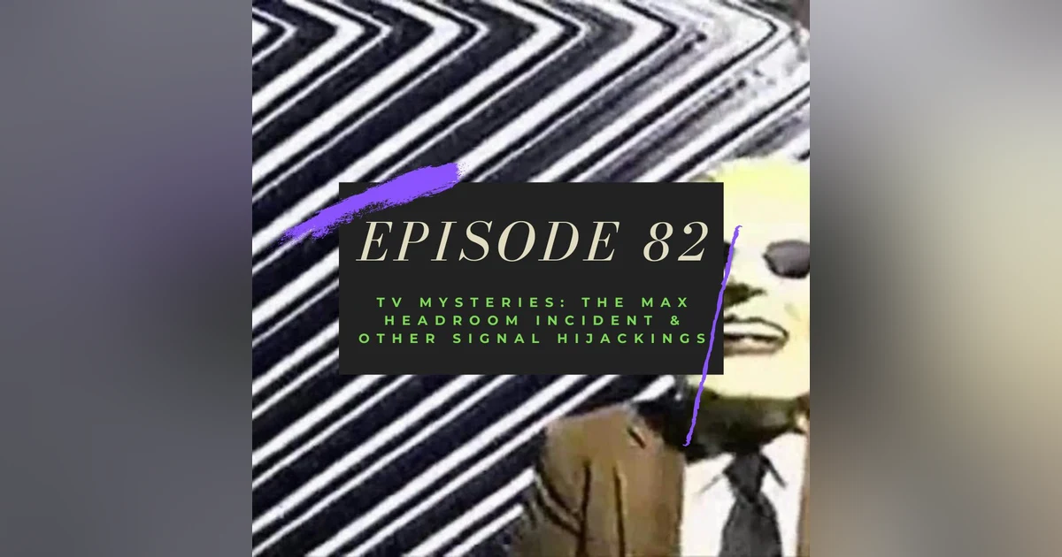 Ep. 82: TV Mysteries - The Max Headroom Incident & Other Signal Hijackings