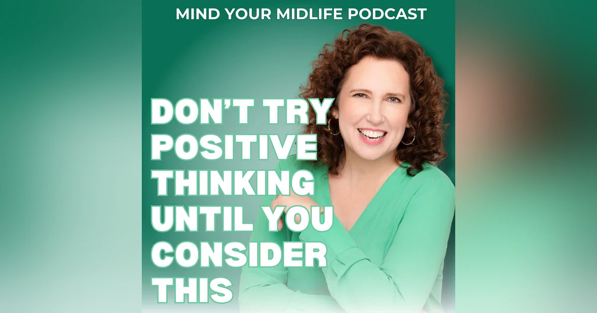 Don't Try Positive Thinking To Help in Midlife Until You Consider This (Ep. 3)