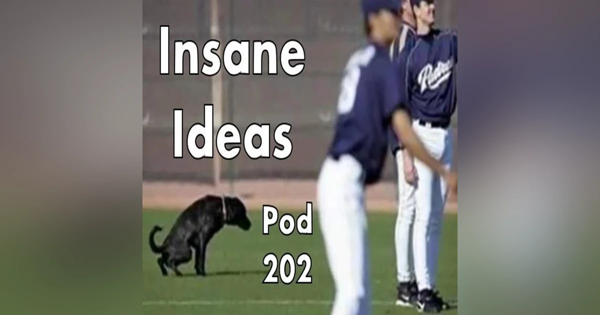 Pod 202 : Insane Ideas