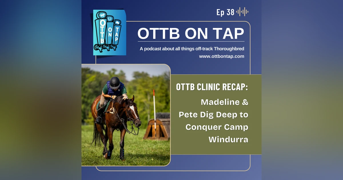 Ep 38: OTTB Clinic Recap: Madeline & Pete Dig Deep to Conquer Camp Windurra
