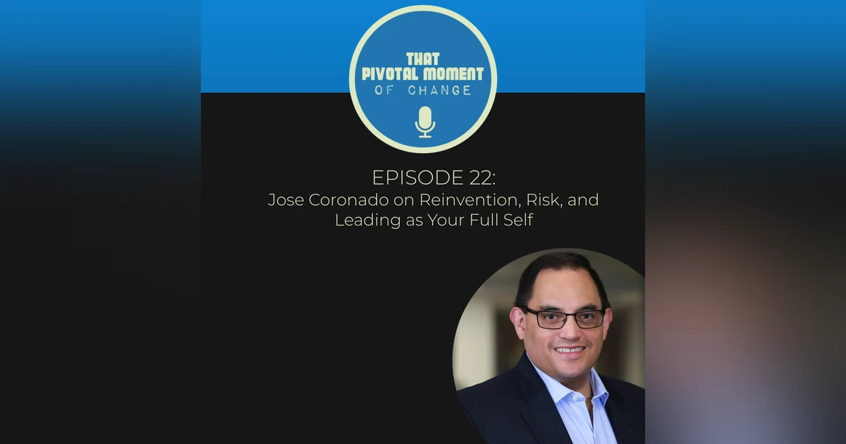 Episode 22: Jose Coronado on Reinvention, Risk, and Leading as Your Full Self