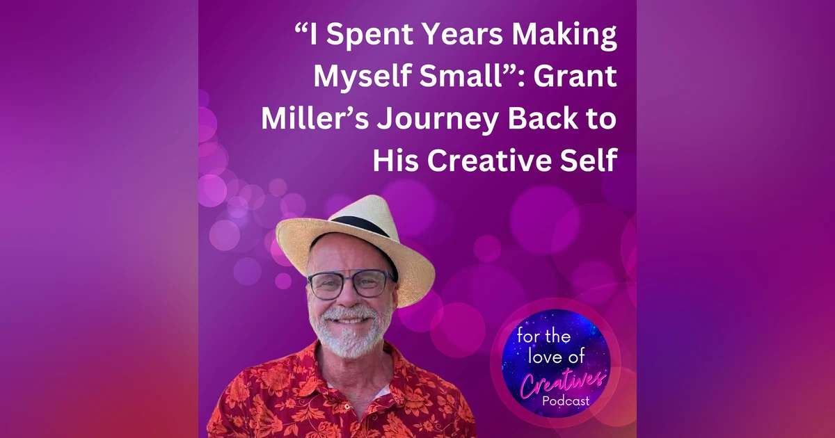 #075: “I Spent Years Making Myself Small”: Grant Miller’s Journey Back to His Creative Self