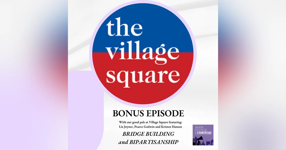BONUS EPISODE: ”Bridge Building and Bipartisanship” on Village SquareCast featuring Liz Joyner, Pearce Godwin and Kristen Hansen