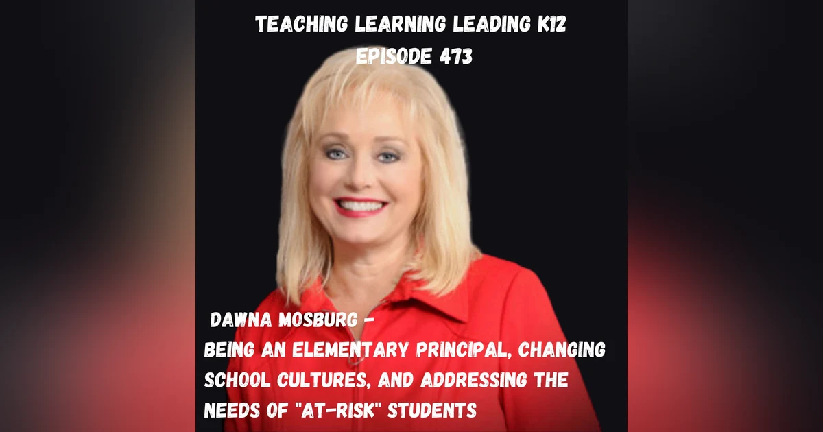 Dawna Mosburg - Being an Elementary School Principal, Changing School Cultures, and Addressing the Needs of ”At-Risk” Students - 473