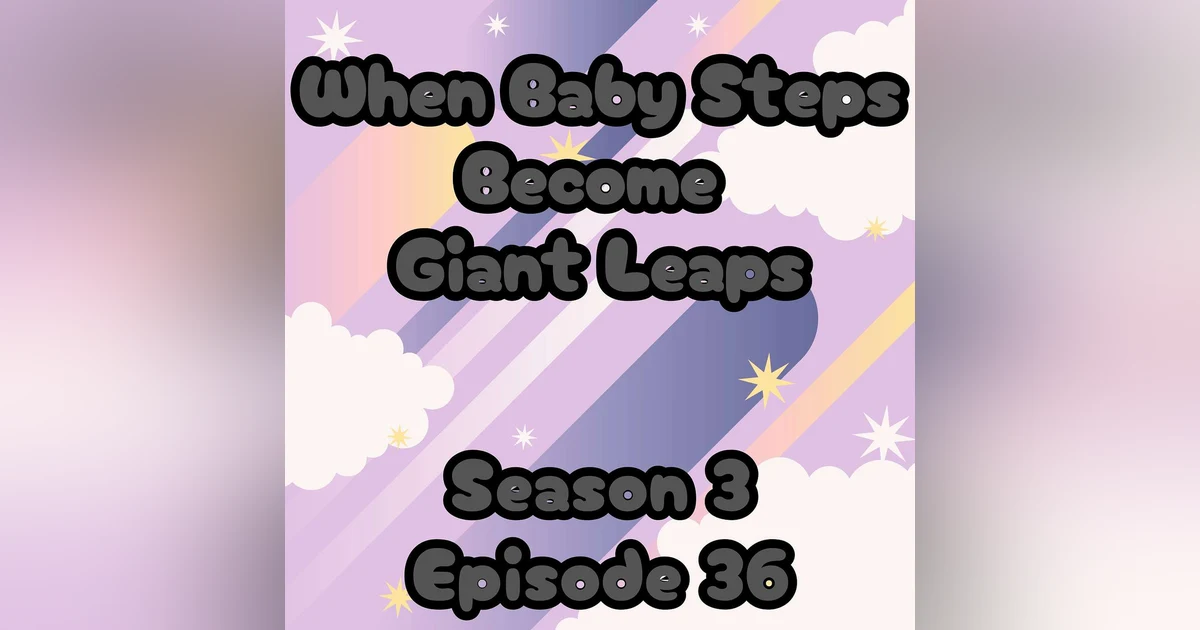 S3 E36 When Baby Steps Become Giant Leaps