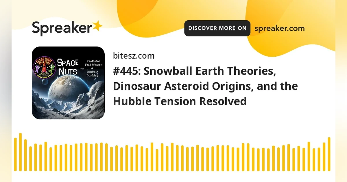 #445: Snowball Earth Theories, Dinosaur Asteroid Origins, and the Hubble Tension Resolved