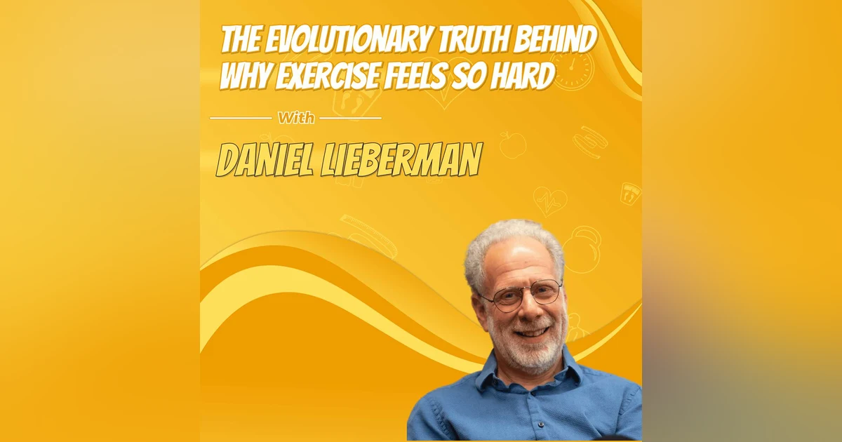 The Evolutionary Truth Behind Why Exercise Feels So Hard with Daniel Lieberman