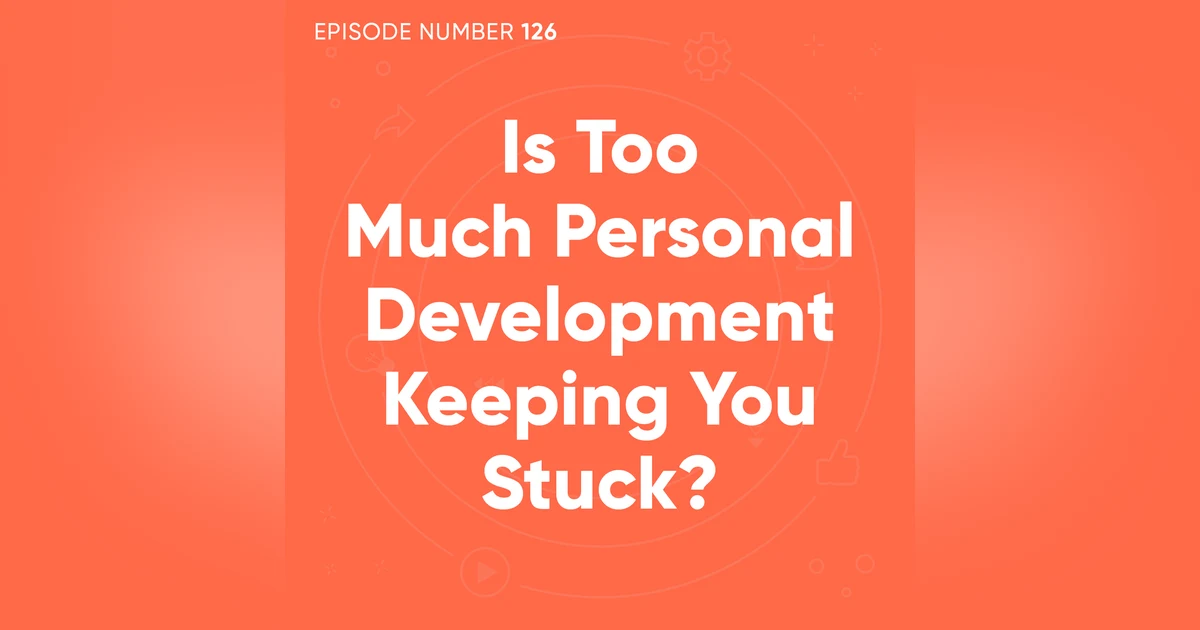 126. Is Too Much Personal Development Keeping You Stuck?