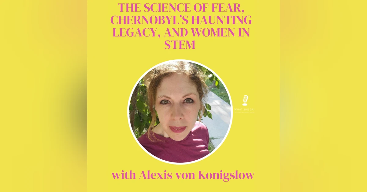 The Science of Fear, Chernobyl’s Haunting Legacy, and Women in STEM with Alexis von Konigslow