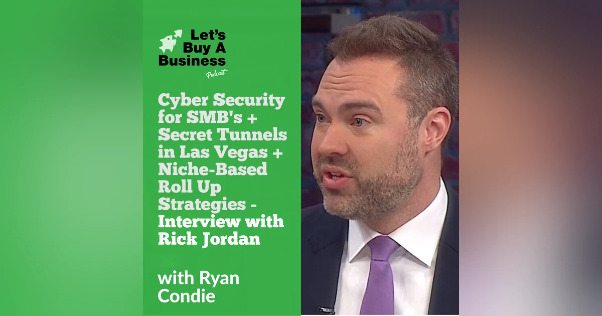 Cyber Security for SMB's + Secret Tunnels in Las Vegas + Niche-Based Roll Up Strategies - Interview with Rick Jordan